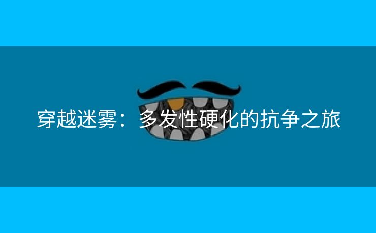 穿越迷雾：多发性硬化的抗争之旅