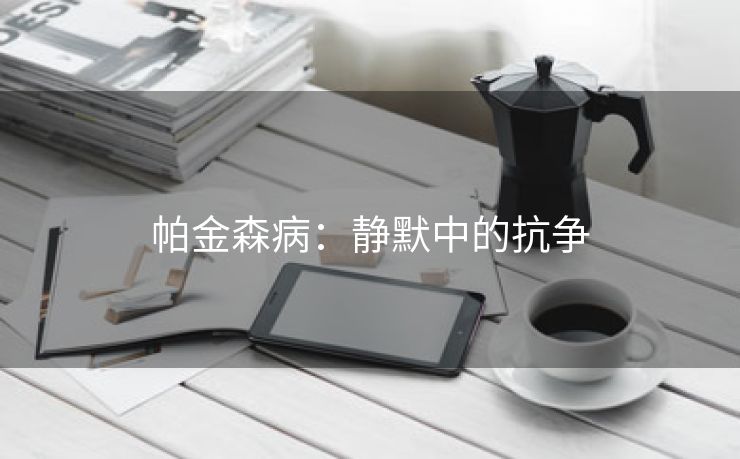 帕金森病：静默中的抗争