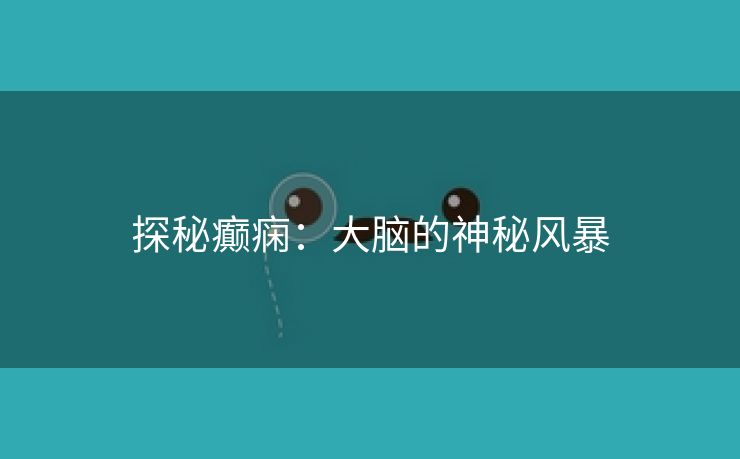 探秘癫痫：大脑的神秘风暴