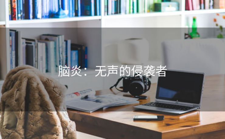 脑炎：无声的侵袭者