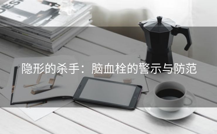 隐形的杀手：脑血栓的警示与防范