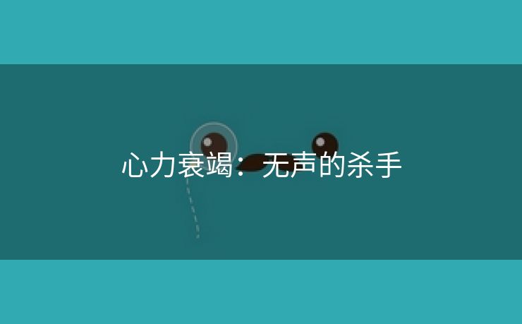 心力衰竭：无声的杀手