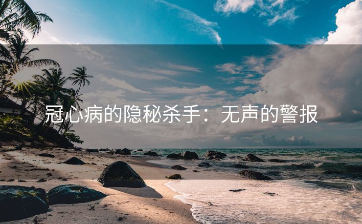 冠心病的隐秘杀手：无声的警报