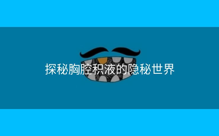 探秘胸腔积液的隐秘世界