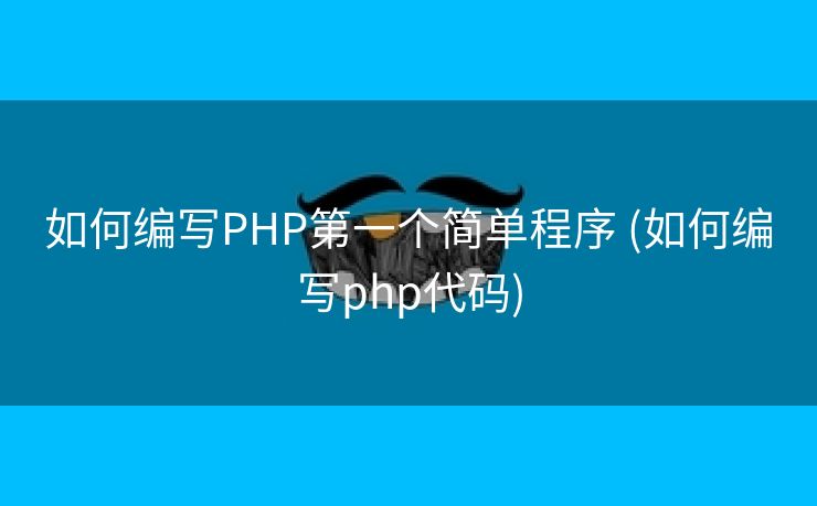 如何编写PHP第一个简单程序 (如何编写php代码)