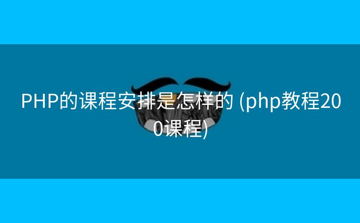 PHP的课程安排是怎样的 (php教程200课程)