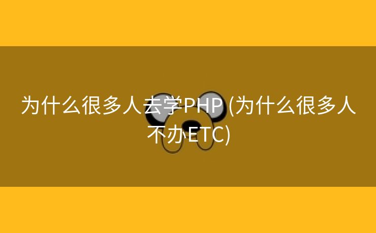 为什么很多人去学PHP (为什么很多人不办ETC)