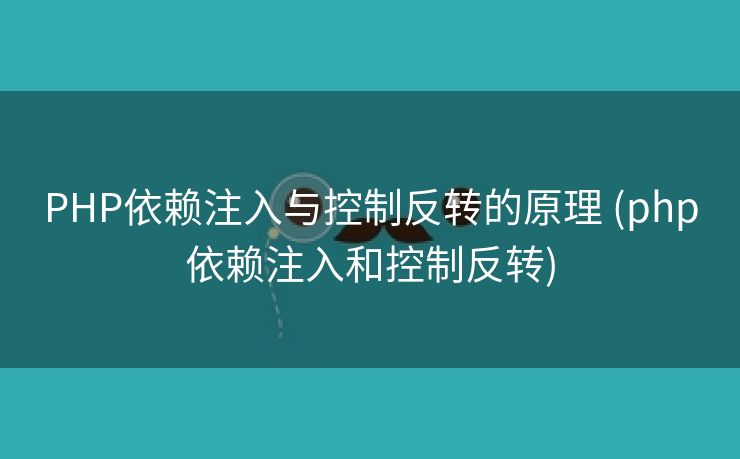 PHP依赖注入与控制反转的原理 (php依赖注入和控制反转)
