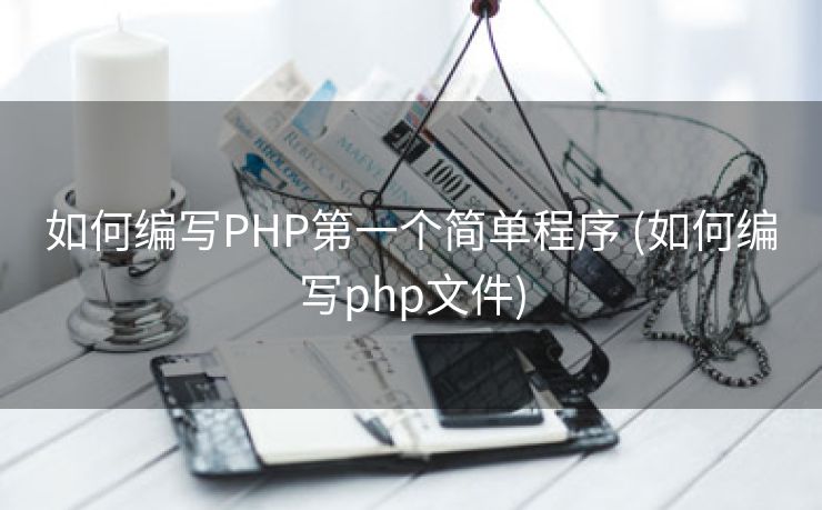如何编写PHP第一个简单程序 (如何编写php文件)