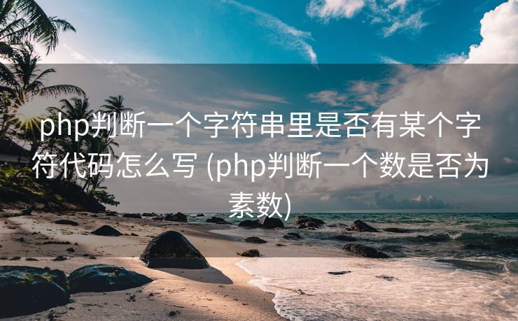 php判断一个字符串里是否有某个字符代码怎么写 (php判断一个数是否为素数)