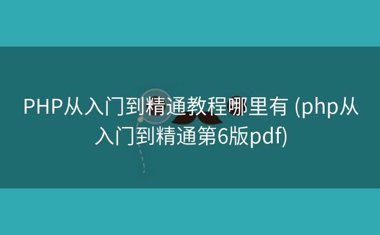PHP从入门到精通教程哪里有 (php从入门到精通第6版pdf)