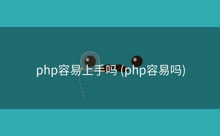 php容易上手吗 (php容易吗)