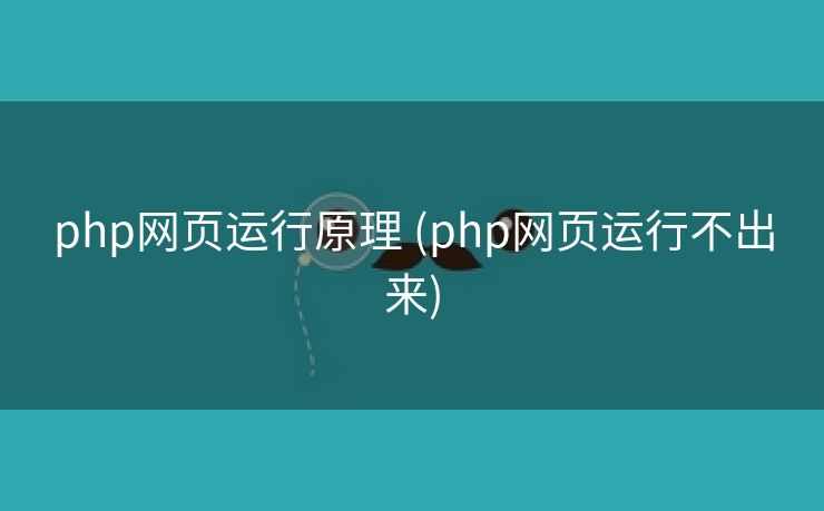 php网页运行原理 (php网页运行不出来)