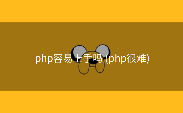 php容易上手吗 (php很难)