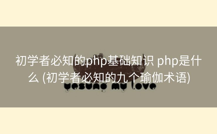 初学者必知的php基础知识 php是什么 (初学者必知的九个瑜伽术语)
