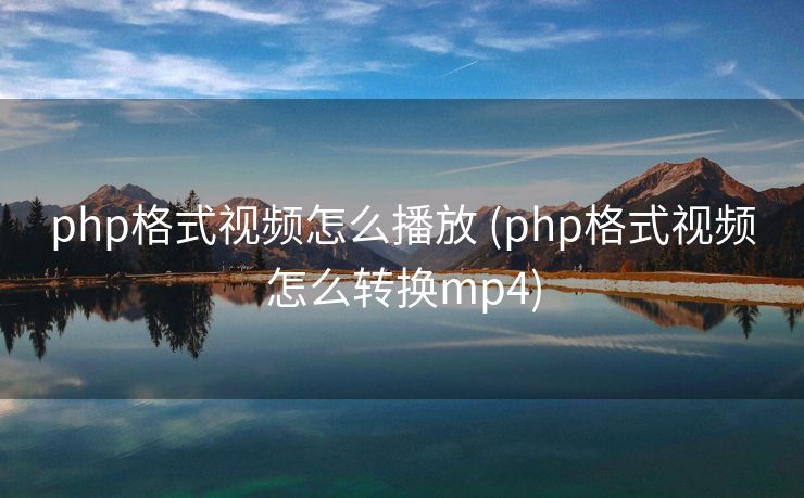 php格式视频怎么播放 (php格式视频怎么转换mp4)