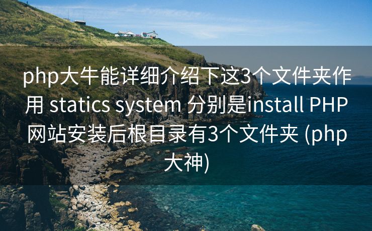 php大牛能详细介绍下这3个文件夹作用 statics system 分别是install PHP网站安装后根目录有3个文件夹 (php大神)
