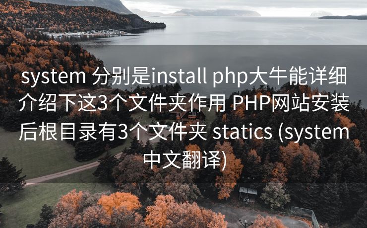 system 分别是install php大牛能详细介绍下这3个文件夹作用 PHP网站安装后根目录有3个文件夹 statics (system中文翻译)