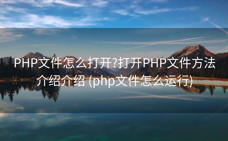 PHP文件怎么打开?打开PHP文件方法介绍介绍 (php文件怎么运行)
