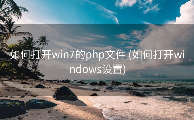 如何打开win7的php文件 (如何打开windows设置)