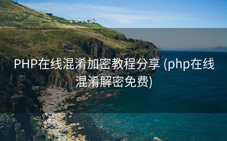PHP在线混淆加密教程分享 (php在线混淆解密免费)