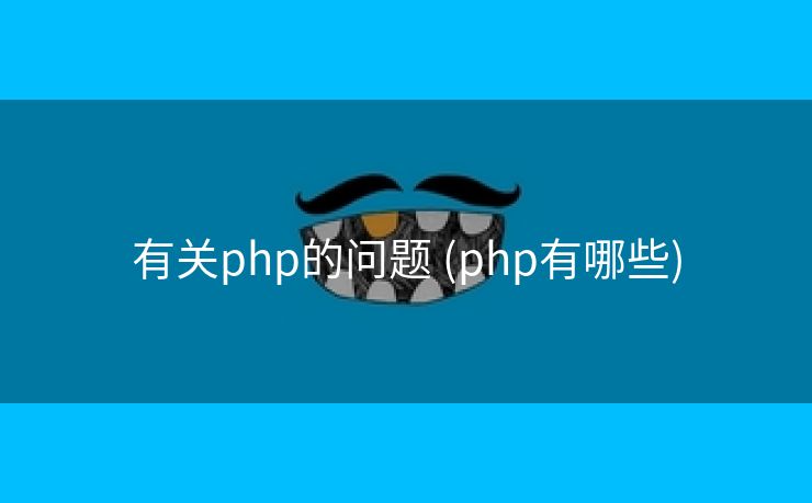 有关php的问题 (php有哪些)