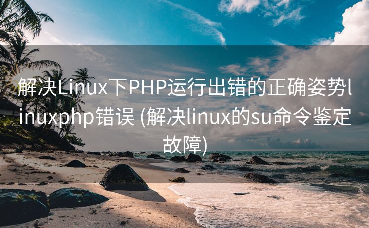 解决Linux下PHP运行出错的正确姿势linuxphp错误 (解决linux的su命令鉴定故障)