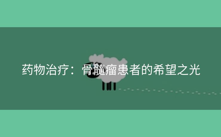 药物治疗：骨髓瘤患者的希望之光