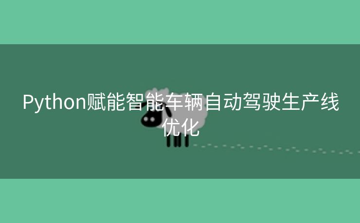 Python赋能智能车辆自动驾驶生产线优化
