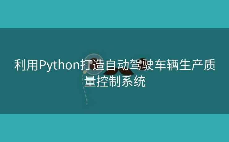 利用Python打造自动驾驶车辆生产质量控制系统