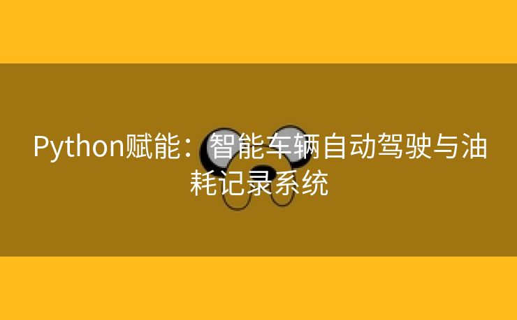 Python赋能：智能车辆自动驾驶与油耗记录系统