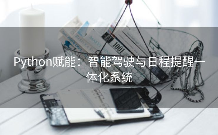 Python赋能：智能驾驶与日程提醒一体化系统