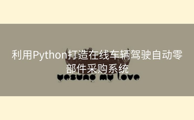 利用Python打造在线车辆驾驶自动零部件采购系统