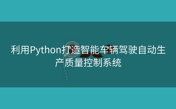 利用Python打造智能车辆驾驶自动生产质量控制系统