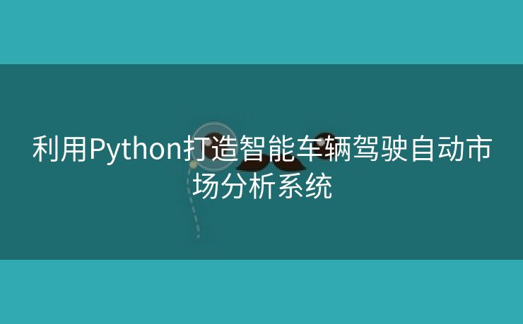 利用Python打造智能车辆驾驶自动市场分析系统