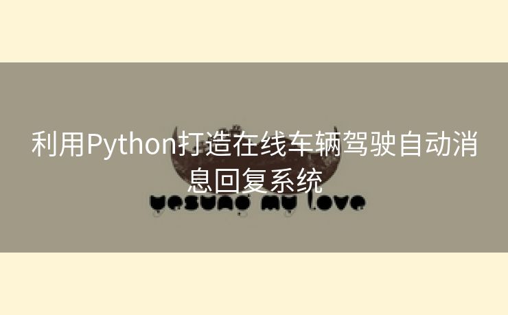 利用Python打造在线车辆驾驶自动消息回复系统