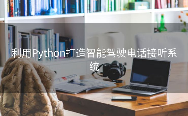 利用Python打造智能驾驶电话接听系统
