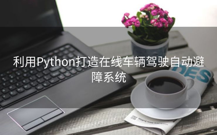 利用Python打造在线车辆驾驶自动避障系统