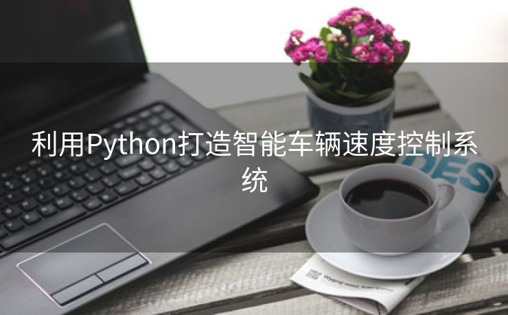 利用Python打造智能车辆速度控制系统