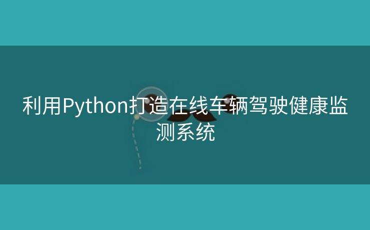 利用Python打造在线车辆驾驶健康监测系统