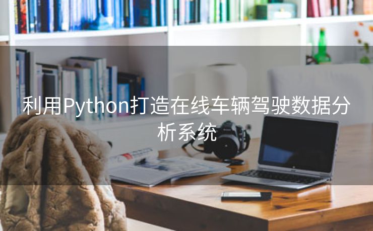 利用Python打造在线车辆驾驶数据分析系统