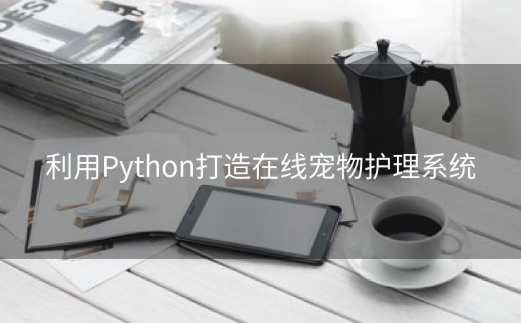 利用Python打造在线宠物护理系统