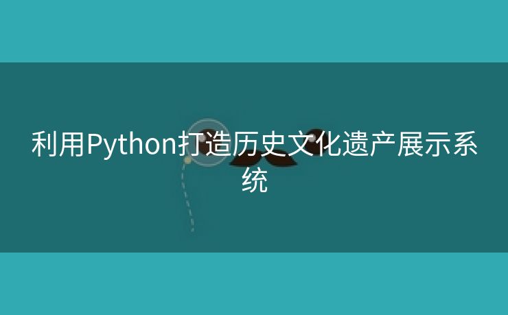 利用Python打造历史文化遗产展示系统