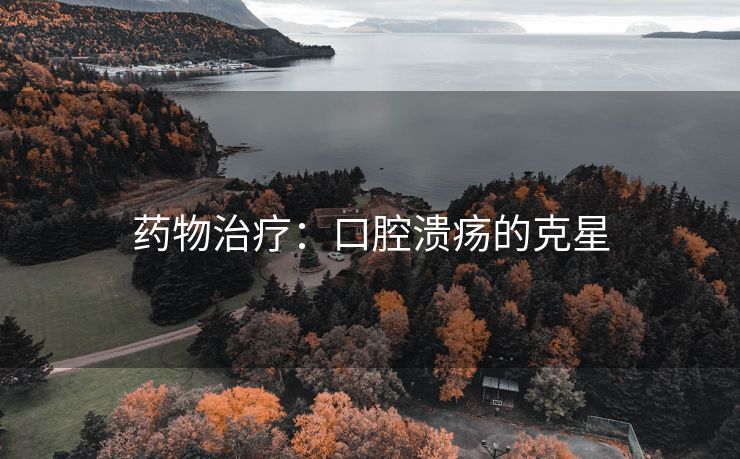 药物治疗：口腔溃疡的克星