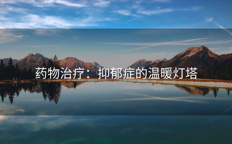 药物治疗：抑郁症的温暖灯塔