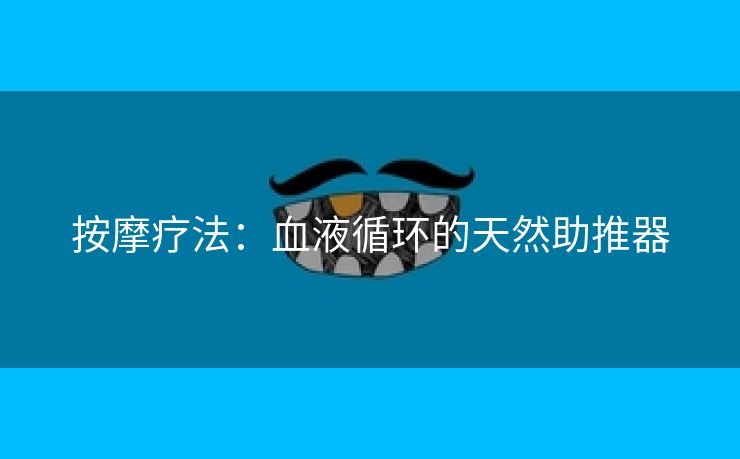 按摩疗法：血液循环的天然助推器