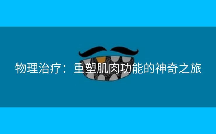 物理治疗：重塑肌肉功能的神奇之旅