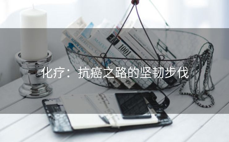 化疗：抗癌之路的坚韧步伐