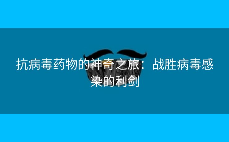 抗病毒药物的神奇之旅：战胜病毒感染的利剑