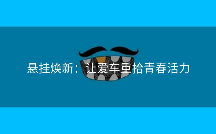 悬挂焕新：让爱车重拾青春活力
